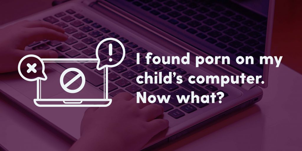 I found porn on my child's computer. Now What?