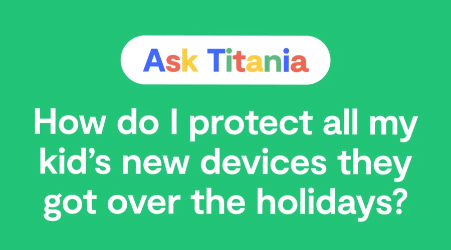 "Ask Titania; How do I protect all my kid's new devices they got over the holidays?" over a green background